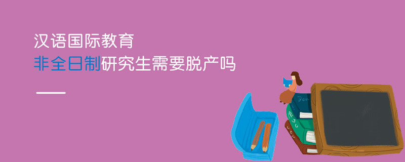 漢語(yǔ)國(guó)際教育非全日制研究生需要脫產(chǎn)嗎