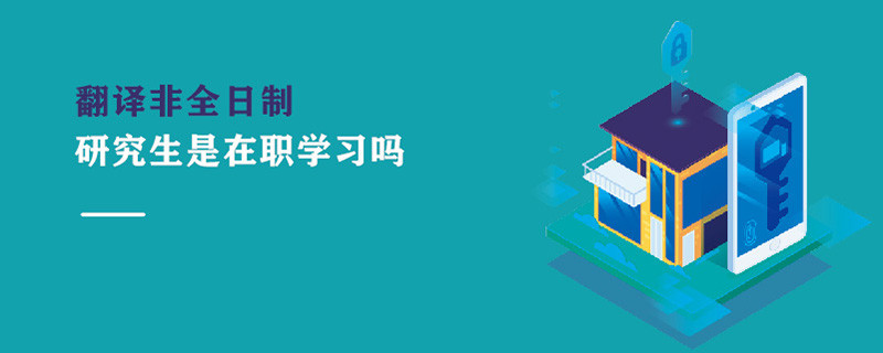 翻譯非全日制研究生是在職學習嗎