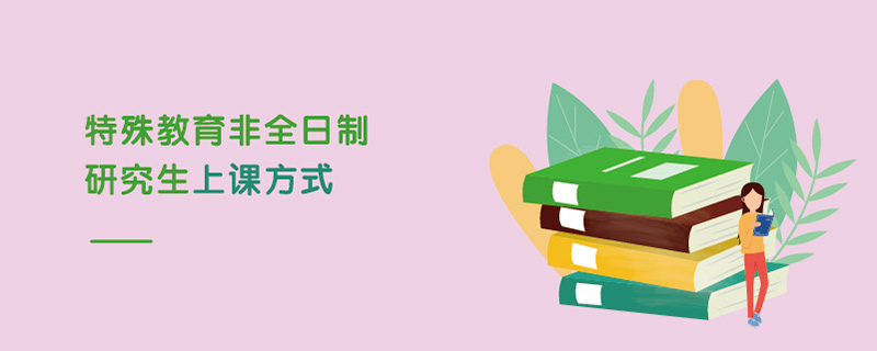 特殊教育非全日制研究生上課方式 特殊教育非全日制研究生上課方式