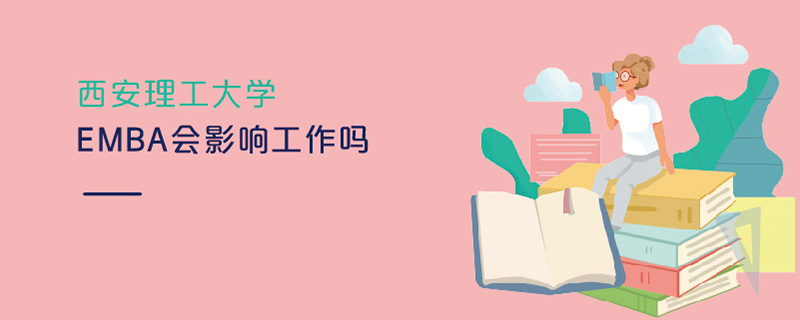 西安理工大學EMBA會影響工作嗎 西安理工大學EMBA會影響工作嗎