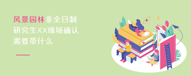 風景園林非全日制研究生現場確認材料 風景園林非全日制研究生現場確認材料