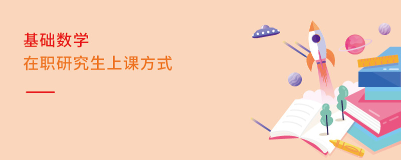 基礎(chǔ)數(shù)學(xué)在職研究生上課方式 基礎(chǔ)數(shù)學(xué)在職研究生上課方式