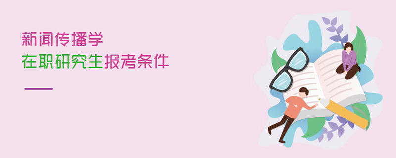 新聞傳播學(xué)在職研究生報(bào)考條件 新聞傳播學(xué)在職研究生報(bào)考條件