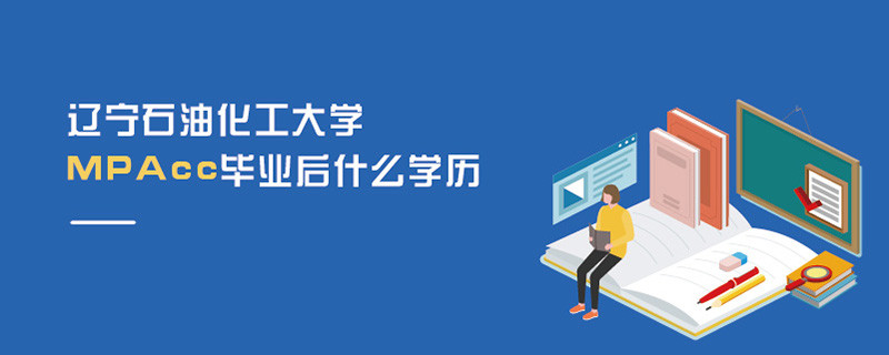 遼寧石油化工大學MPAcc畢業后什么學歷