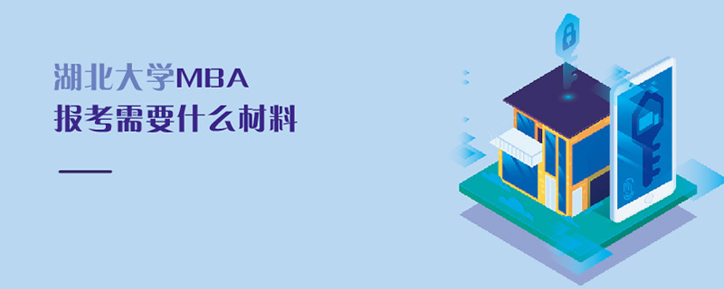 湖北大學MBA報考需要什么材料 湖北大學MBA報考需要什么材料