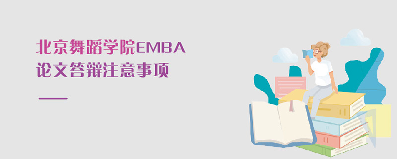 北京舞蹈學(xué)院EMBA論文答辯注意事項(xiàng) 北京舞蹈學(xué)院EMBA論文答辯注意事項(xiàng)