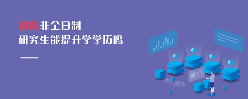 獸醫非全日制研究生能提升學學歷嗎 獸醫非全日制研究生能提升學學歷嗎