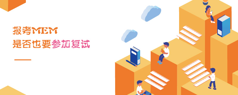 報考MEM是否也要參加復試 報考MEM是否也要參加復試