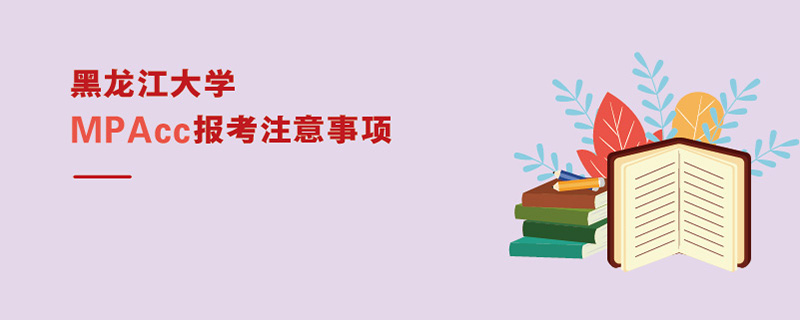 黑龍江大學(xué)MPAcc報(bào)考注意事項(xiàng) 黑龍江大學(xué)MPAcc報(bào)考注意事項(xiàng)