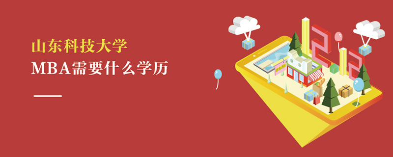 山東科技大學MBA需要什么學歷 山東科技大學MBA需要什么學歷