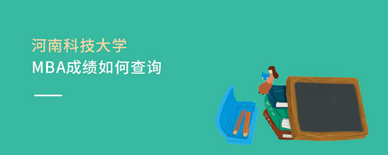 河南科技大學MBA成績如何查詢 河南科技大學MBA成績如何查詢