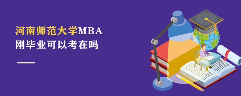 河南師范大學MBA剛畢業可以考嗎 河南師范大學MBA剛畢業可以考嗎