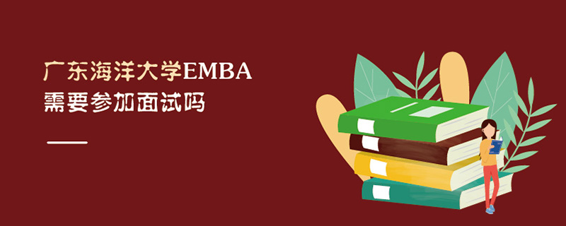 廣東海洋大學EMBA需要參加面試嗎 廣東海洋大學EMBA需要參加面試嗎