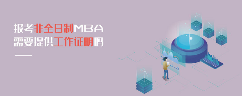 報考非全日制MBA需要提供工作證明嗎 報考非全日制MBA需要提供工作證明嗎