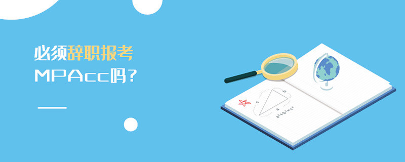 必須辭職報(bào)考MPAcc嗎？