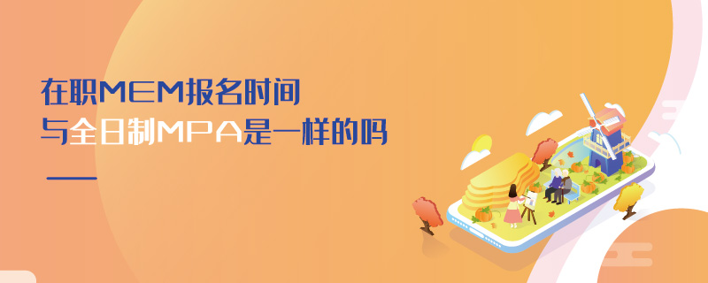 在職MEM報名時間與全日制MPA是一樣的嗎
