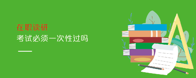 在職讀研考試必須一次性過嗎