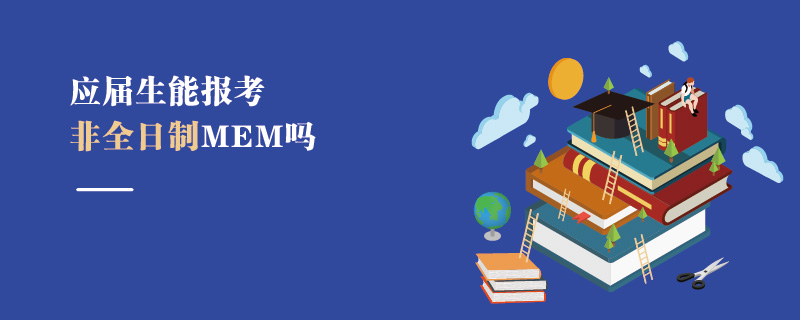 應(yīng)屆生能報(bào)考非全日制MEM嗎 應(yīng)屆生能報(bào)考非全日制MEM嗎