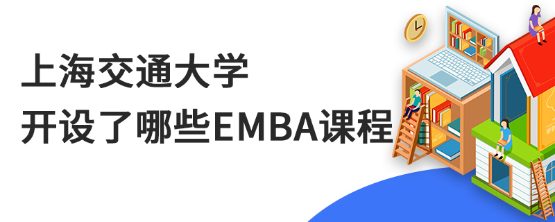 上海交通大學開設了哪些EMBA課程 上海交通大學開設了哪些EMBA課程