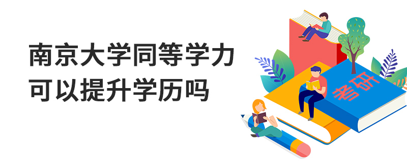南京大學同等學力可以提升學歷嗎 南京大學同等學力可以提升學歷嗎