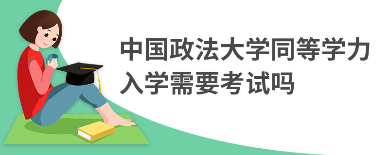 中國(guó)政法大學(xué)同等學(xué)力入學(xué)需要考試嗎
