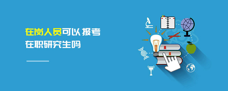 在崗人員可以報(bào)考在職研究生嗎