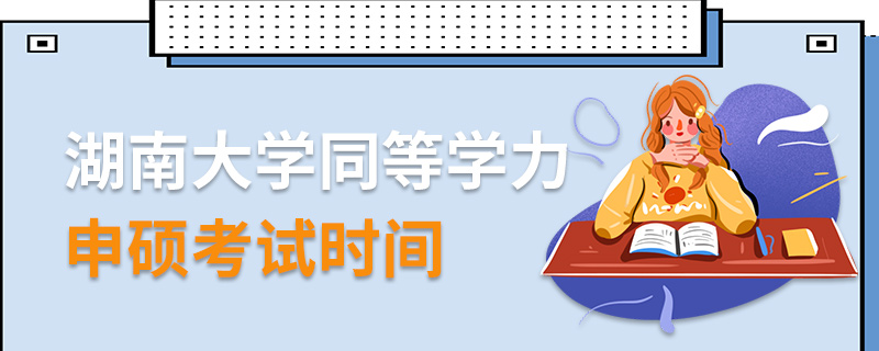 湖南大學(xué)同等學(xué)力申碩考試時(shí)間