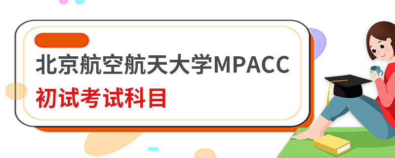 北京航空航天大學(xué)MPAcc初試考試科目 北京航空航天大學(xué)MPAcc初試考試科目