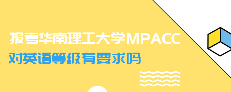 報考華南理工大學(xué)MPAcc對英語等級有要求嗎