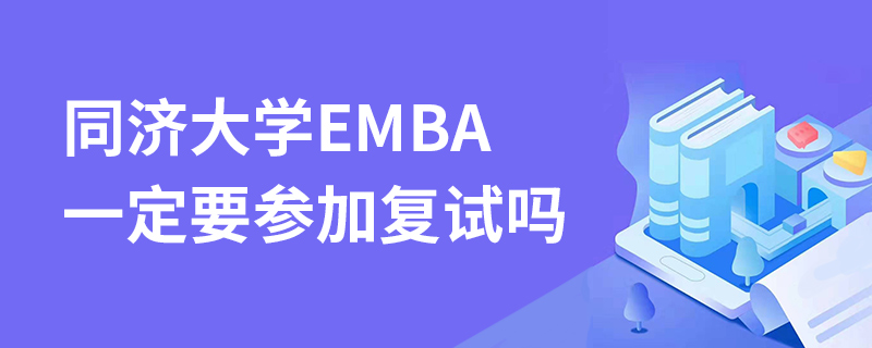同濟大學EMBA一定要參加復試嗎 同濟大學EMBA一定要參加復試嗎