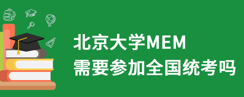 北京大學MEM需要參加全國統考嗎 北京大學MEM需要參加全國統考嗎