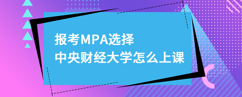 報考MPA選擇中央財經大學怎么上課