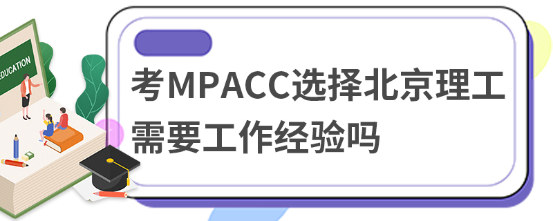 考MPAcc選擇北京理工大學(xué)需要工作經(jīng)驗(yàn)嗎 考MPAcc選擇北京理工大學(xué)需要工作經(jīng)驗(yàn)嗎