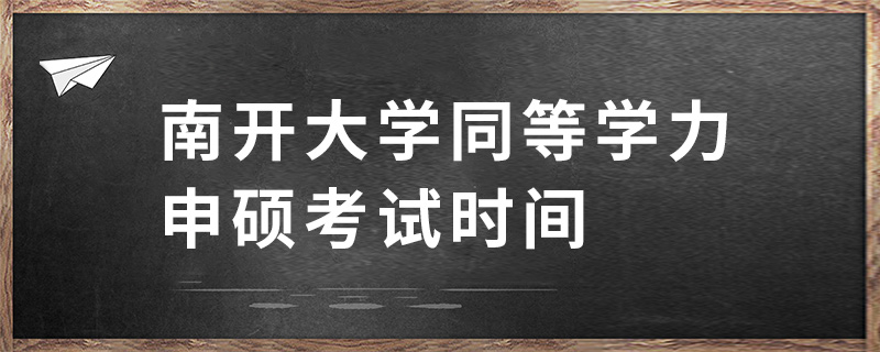 南開大學同等學力申碩考試時間 南開大學同等學力申碩考試時間