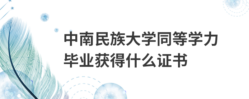 中南民族大學同等學力畢業獲得什么證書 中南民族大學同等學力畢業獲得什么證書