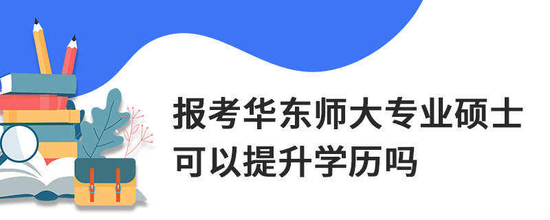 報考華東師大專業碩士可以提升學歷嗎 報考華東師大專業碩士可以提升學歷嗎