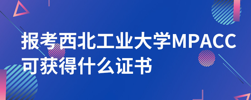 報考西北工業大學MPAcc可獲得什么證書
