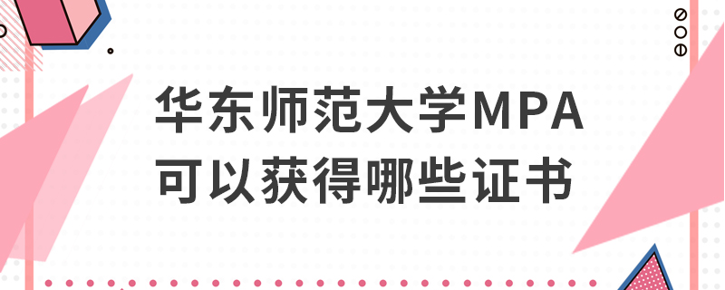 華東師范大學MPA可以獲得哪些證書 華東師范大學MPA可以獲得哪些證書