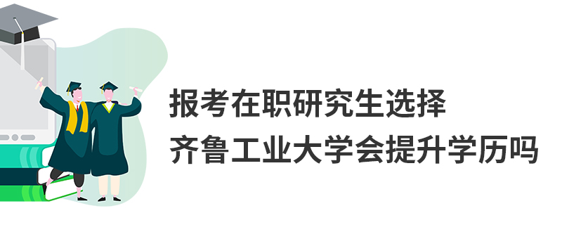 報考在職研究生選擇齊魯工業(yè)大學(xué)會提升學(xué)歷嗎