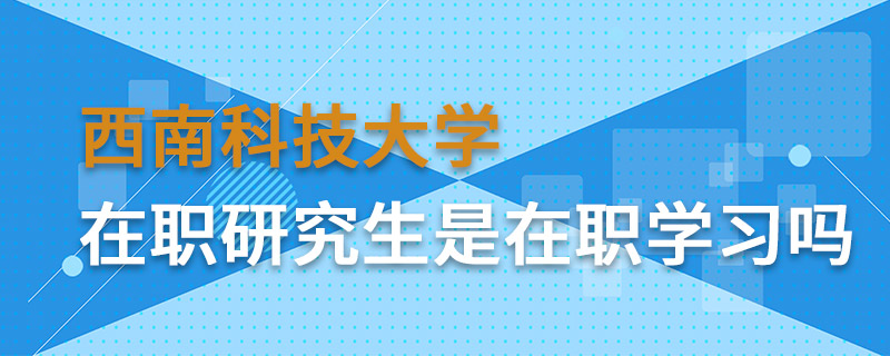 西南科技大學(xué)在職研究生是在職學(xué)習(xí)嗎