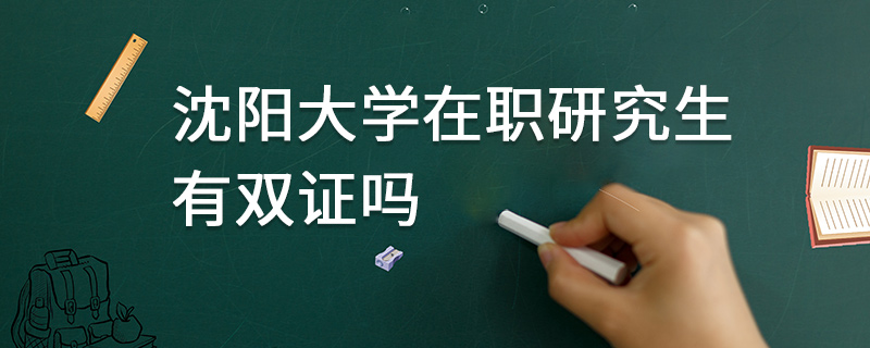 沈陽大學在職研究生有雙證嗎