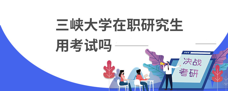 三峽大學(xué)在職研究生用考試嗎