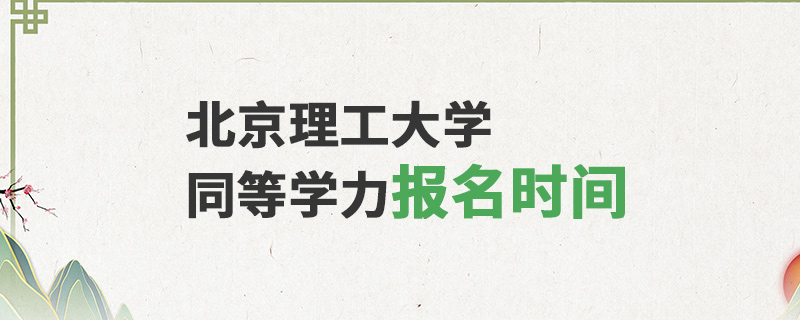 北京理工大學同等學力報名時間 北京理工大學同等學力報名時間