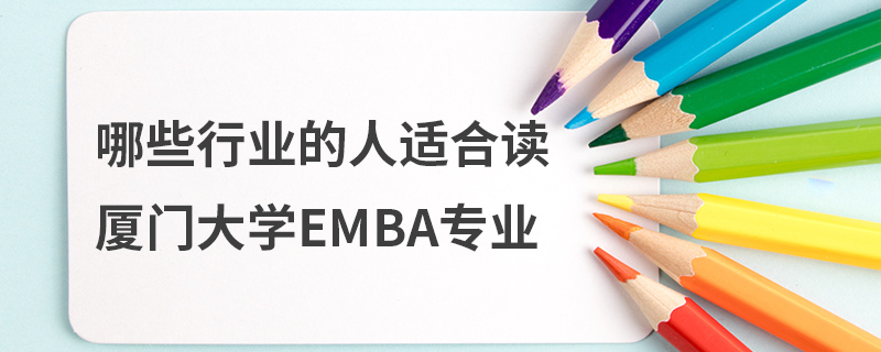 哪些行業的人適合讀廈門大學EMBA專業 哪些行業的人適合讀廈門大學EMBA專業
