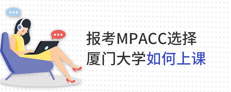 報考MPAcc選擇廈門大學(xué)如何上課