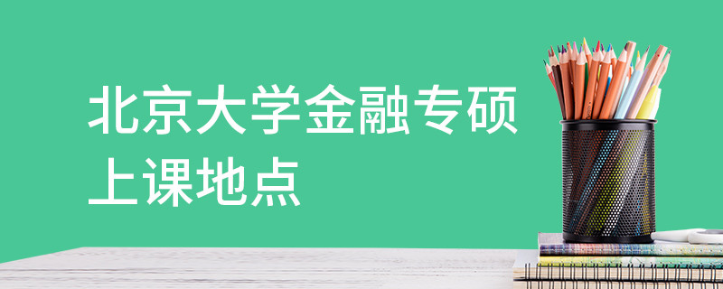 北京大學(xué)金融專(zhuān)碩上課地點(diǎn)