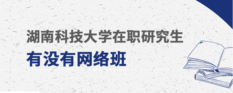 湖南科技大學(xué)在職研究生有沒有網(wǎng)絡(luò)班