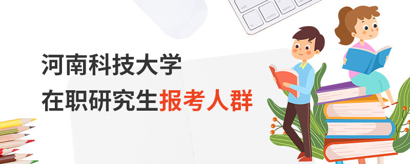 河南科技大學在職研究生報考人群