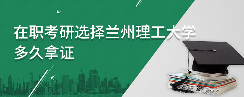 在職考研選擇蘭州理工大學多久拿證