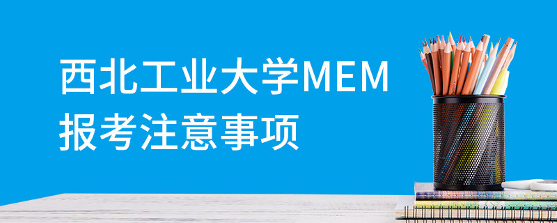 西北工業(yè)大學(xué)MEM報(bào)考注意事項(xiàng)
